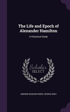 portada The Life and Epoch of Alexander Hamilton: A Historical Study (in English)