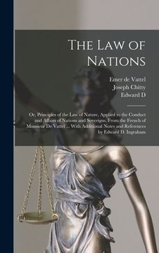 portada The law of Nations: Or, Principles of the law of Nature, Applied to the Conduct and Affairs of Nations and Soverigns, From the French of M (en Inglés)