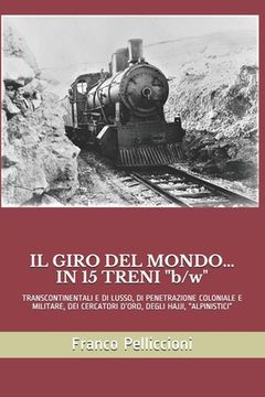 portada IL GIRO DEL MONDO... IN 15 TRENI "b/w": Transcontinentali E Di Lusso, Di Penetrazione Coloniale E Militare, Dei Cercatori d'Oro, Degli Hajji, "Alpinis (in Italian)