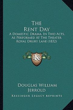 portada the rent day: a domestic drama, in two acts, as performed at the theater royal drury lane (1832) (en Inglés)