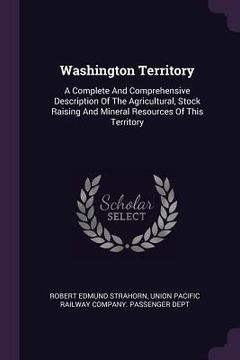 portada Washington Territory: A Complete And Comprehensive Description Of The Agricultural, Stock Raising And Mineral Resources Of This Territory (en Inglés)