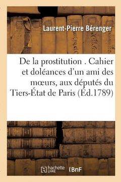 portada de la Prostitution . Cahier Et Doléances d'Un Ami Des Moeurs, Adressés Spécialement: Aux Députés de l'Ordre Du Tiers-État de Paris. (en Francés)