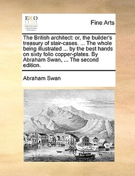 portada the british architect: or, the builder's treasury of stair-cases. ... the whole being illustrated ... by the best hands on sixty folio copper (en Inglés)