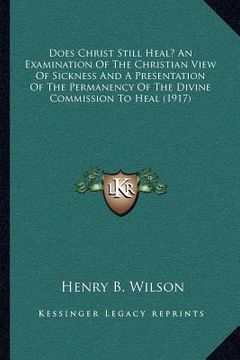 portada does christ still heal? an examination of the christian view of sickness and a presentation of the permanency of the divine commission to heal (1917)