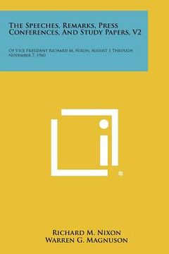 portada the speeches, remarks, press conferences, and study papers, v2: of vice president richard m. nixon, august 1 through november 7, 1960 (in English)