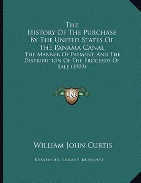 portada the history of the purchase by the united states of the panama canal: the manner of payment, and the distribution of the proceeds of sale (1909) (in English)