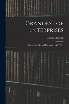 portada Grandest of Enterprises; Illinois State Normal University, 1857-1957 (en Inglés)