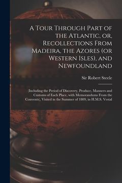 portada A Tour Through Part of the Atlantic, or, Recollections From Madeira, the Azores (or Western Isles), and Newfoundland [microform]: (including the Perio (in English)