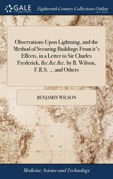 portada Observations Upon Lightning, and the Method of Securing Buildings From it's Effects, in a Letter to Sir Charles Frederick, &c.&c.&c. by B. Wilson, F.R