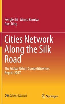 portada Cities Network Along the Silk Road: The Global Urban Competitiveness Report 2017 (in English)