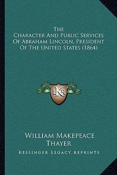 portada the character and public services of abraham lincoln, president of the united states (1864) (en Inglés)