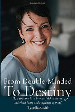portada From Double-Minded to Destiny: How to Stand Firm in Your Faith With an Undivided Heart and Singleness of Mind 