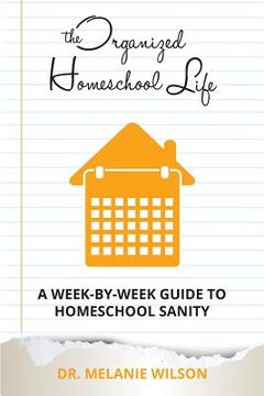 portada The Organized Homeschool Life: A Week-By-Week Guide to Homeschool Sanity (in English)