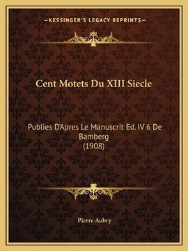 portada Cent Motets Du XIII Siecle: Publies D'Apres Le Manuscrit Ed. IV 6 De Bamberg (1908) (in French)