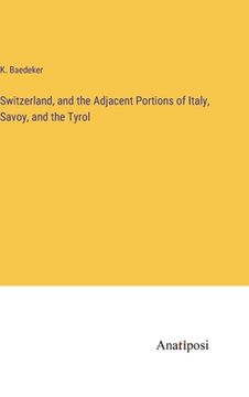 portada Switzerland, and the Adjacent Portions of Italy, Savoy, and the Tyrol (en Inglés)