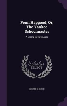 portada Penn Hapgood, Or, The Yankee Schoolmaster: A Drama In Three Acts (in English)