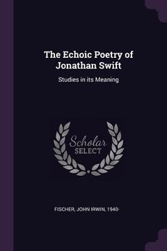 portada The Echoic Poetry of Jonathan Swift: Studies in its Meaning (en Inglés)