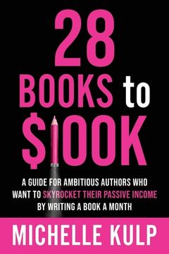 portada 28 Books to $100K: A Guide for Ambitious Authors Who Want to Skyrocket Their Passive Income By Writing a Book a Month (en Inglés)