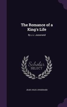 portada The Romance of a King's Life: By J.J. Jusserand