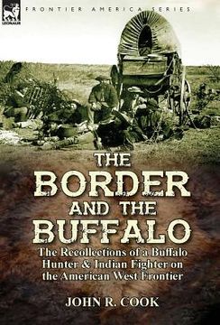 portada The Border and the Buffalo: the Recollections of a Buffalo Hunter & Indian Fighter on the American West Frontier (en Inglés)