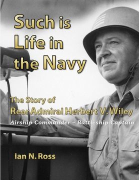 portada Such is Life in the Navy - The Story of Rear Admiral Herbert V. Wiley - Airship Commander, Battleship Captain (en Inglés)