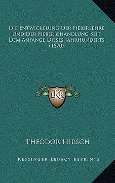 portada Die Entwickelung Der Fieberlehre Und Der Fieberbehandlung Seit Dem Anfange Dieses Jahrhunderts (1870) (en Alemán)