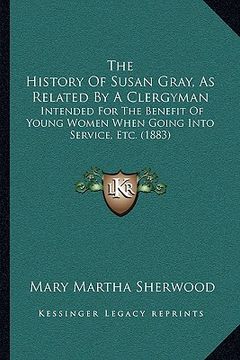 portada the history of susan gray, as related by a clergyman: intended for the benefit of young women when going into service, etc. (1883) (en Inglés)