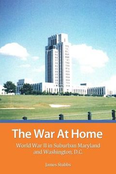 portada The War at Home: World War II in Suburban Maryland and Washington, D. C.