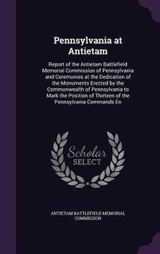 portada Pennsylvania at Antietam: Report of the Antietam Battlefield Memorial Commission of Pennsylvania and Ceremonies at the Dedication of the Monumen (en Inglés)