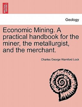 portada economic mining. a practical handbook for the miner, the metallurgist, and the merchant. (in English)