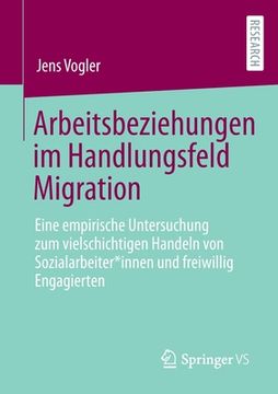 portada Arbeitsbeziehungen Im Handlungsfeld Migration: Eine Empirische Untersuchung Zum Vielschichtigen Handeln Von Sozialarbeiter*innen Und Freiwillig Engagi (in German)