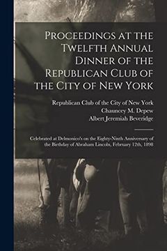 portada Proceedings at the Twelfth Annual Dinner of the Republican Club of the City of new York: Celebrated at Delmonico's on the Eighty-Ninth Anniversary of. Of Abraham Lincoln, February 12Th, 1898 (in English)
