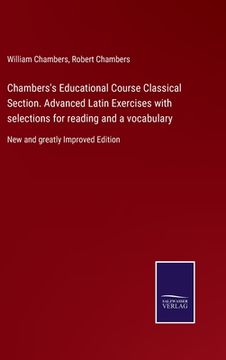 portada Chambers's Educational Course Classical Section. Advanced Latin Exercises with selections for reading and a vocabulary: New and greatly Improved Editi (en Inglés)