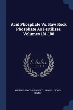 portada Acid Phosphate Vs. Raw Rock Phosphate As Fertilizer, Volumes 181-188 (en Inglés)