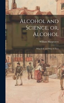 portada Alcohol and Science, or, Alcohol: What It is and What It Does (en Inglés)