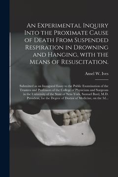 portada An Experimental Inquiry Into the Proximate Cause of Death From Suspended Respiration in Drowning and Hanging, With the Means of Resuscitation.: Submit (en Inglés)