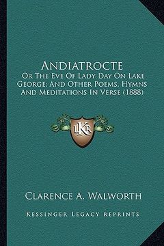 portada andiatrocte: or the eve of lady day on lake george; and other poems, hymnor the eve of lady day on lake george; and other poems, hy (en Inglés)
