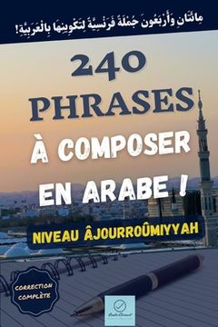 240 phrases à composer en arabe !: Niveau Âjourroûmiyyah (en Francés)