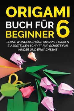 portada Origami Buch für Beginner 6: Lerne wunderschöne Origami-Figuren zu erstellen Schritt für Schritt für Kinder und Erwachsene (in German)