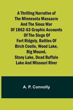 portada A Thrilling Narrative of the Minnesota Massacre and the Sioux War of 1862-63 Graphic Accounts of the Siege of Fort Ridgely, Battles of Birch Coolie, W (en Inglés)