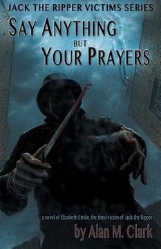 portada Say Anything but Your Prayers: A Novel of Elizabeth Stride, the Third Victim of Jack the Ripper (in English)