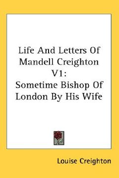 portada life and letters of mandell creighton v1: sometime bishop of london by his wife (en Inglés)
