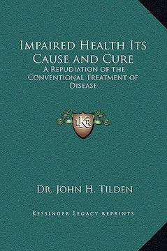 portada impaired health its cause and cure: a repudiation of the conventional treatment of disease (en Inglés)