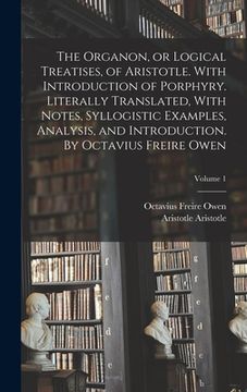 portada The Organon, or Logical Treatises, of Aristotle. With Introduction of Porphyry. Literally Translated, With Notes, Syllogistic Examples, Analysis, and (en Inglés)