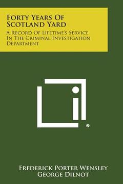 portada Forty Years of Scotland Yard: A Record of Lifetime's Service in the Criminal Investigation Department (en Inglés)