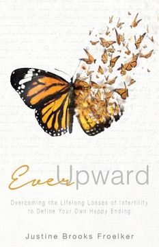portada Ever Upward: Overcoming the Lifelong Losses of Infertility to Define Your Own Happy Ending (en Inglés)