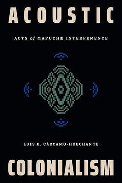 Acoustic Colonialism: Acts of Mapuche Interference (Dissident Acts) (en Inglés)