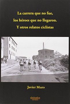 portada La carrera que no fue, los héroes que no llegaron: Y otros relatos ciclistas (Colección Deporte)