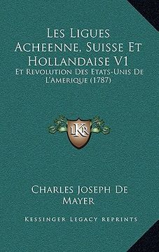 portada Les Ligues Acheenne, Suisse Et Hollandaise V1: Et Revolution Des Etats-Unis De L'Amerique (1787) (in French)