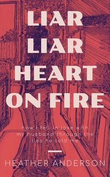 portada Liar Liar Heart on Fire: How I fell in love with my husband through the lies he told me. (en Inglés)